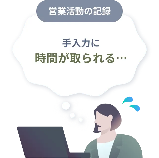 営業活動の記録のお悩みイメージ。手入力に時間が取られることを示している。