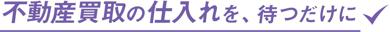 不動産買取の仕入れを、待つだけに