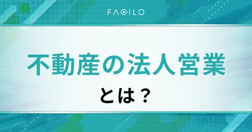 不動産の法人営業とは？仕事内容や流れ・平均年収・必要なスキルも解説