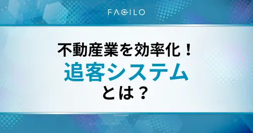 不動産業を効率化する追客システムとは？選び方やおすすめツールも紹介