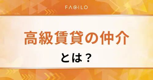高級賃貸の仲介とは？メリットデメリット・成功ポイントを紹介