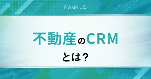 不動産CRMとは？Excel管理の限界と、仲介会社のための顧客管理システムの選び方